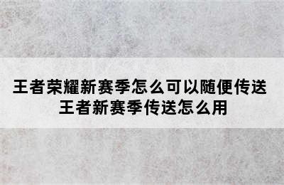 王者荣耀新赛季怎么可以随便传送 王者新赛季传送怎么用